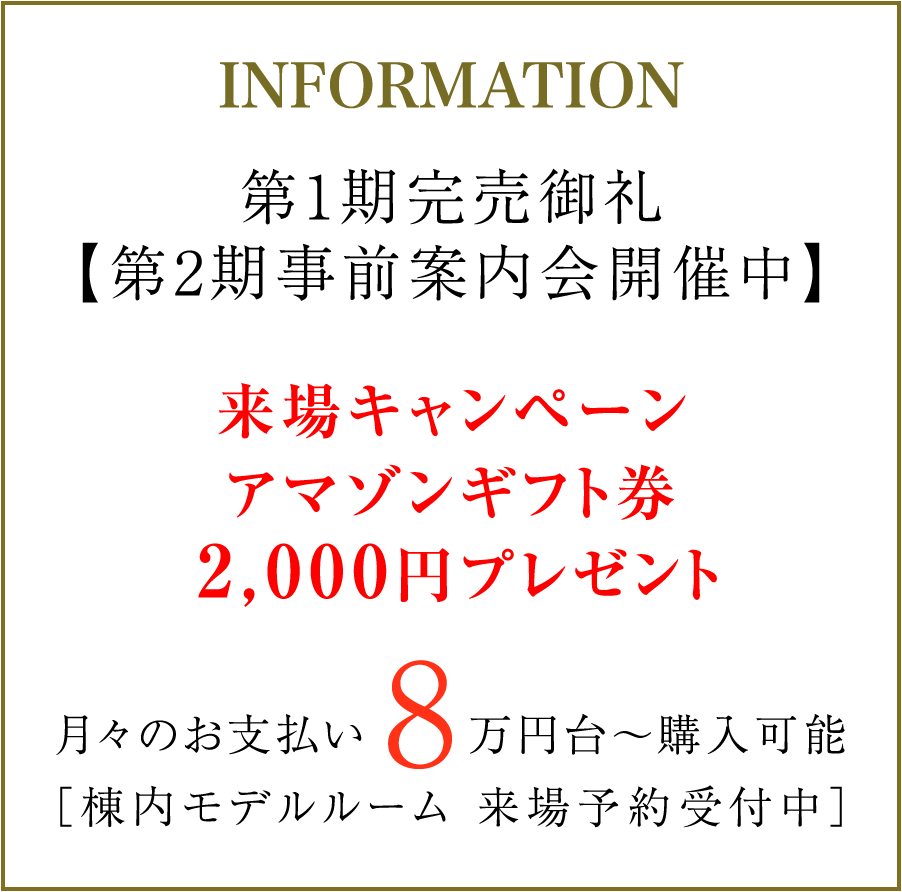 第1期完売御礼【第2期事前案内会開催中】／来場キャンペーン：アマゾンギフト券2,000円分プレゼント／月々のお支払い8万円台〜購入可能／棟内モデルルーム 来場予約受付中